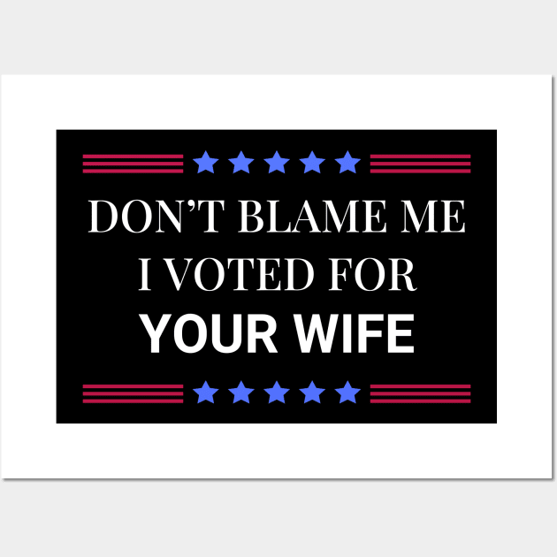 Don't Blame Me I Voted For Your Wife Wall Art by Woodpile